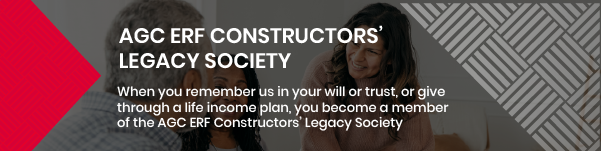 When you remember us in your will or trust, or give through a life income plan, you become a member of the AGC ERF Constructors’ Legacy Society